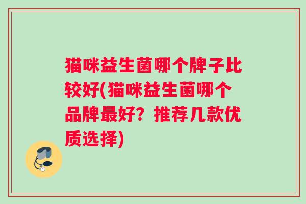 猫咪益生菌哪个牌子比较好(猫咪益生菌哪个品牌最好？推荐几款优质选择)
