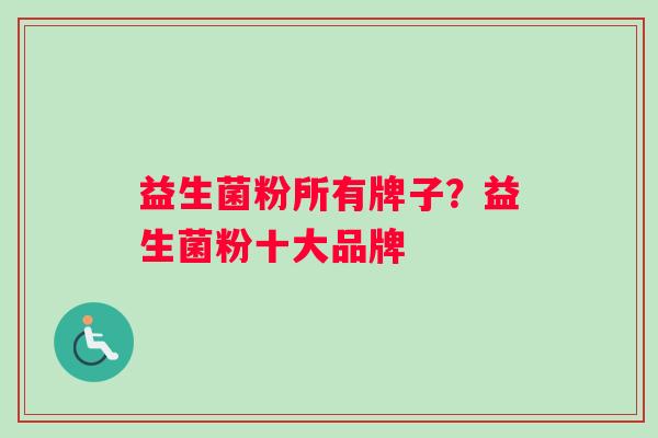 益生菌粉所有牌子？益生菌粉十大品牌