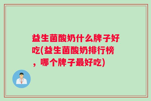 益生菌酸奶什么牌子好吃(益生菌酸奶排行榜，哪个牌子最好吃)