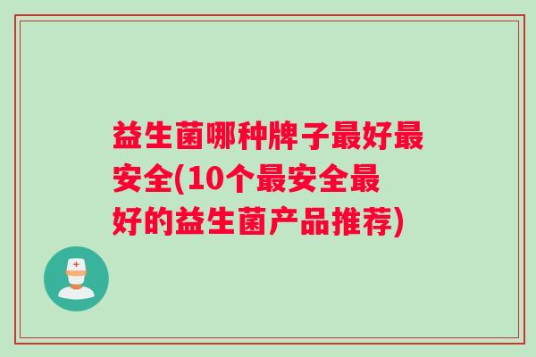 益生菌哪种牌子好安全(10个安全好的益生菌产品推荐)