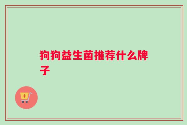狗狗益生菌推荐什么牌子 狗狗益生菌推荐什么牌子