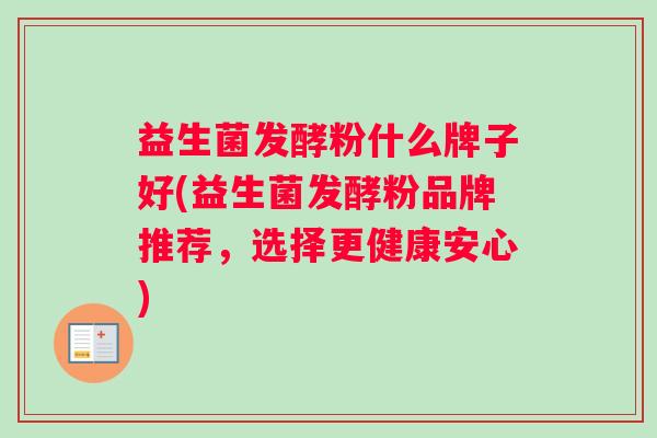 益生菌发酵粉什么牌子好(益生菌发酵粉品牌推荐，选择更健康安心)