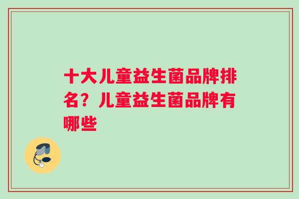 十大儿童益生菌品牌排名？儿童益生菌品牌有哪些