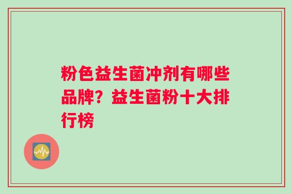 粉色益生菌冲剂有哪些品牌？益生菌粉十大排行榜