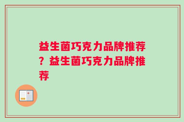 益生菌巧克力品牌推荐？益生菌巧克力品牌推荐