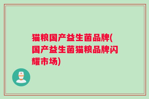 猫粮国产益生菌品牌(国产益生菌猫粮品牌闪耀市场)