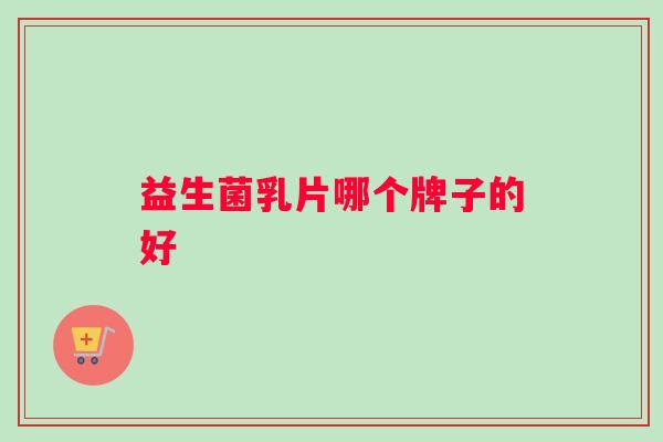 益生菌乳片哪个牌子的好