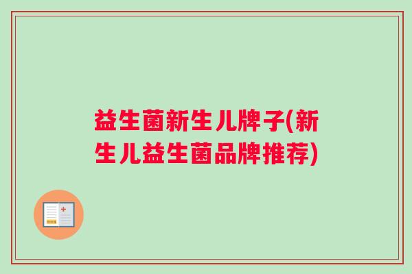 益生菌新生儿牌子(新生儿益生菌品牌推荐)