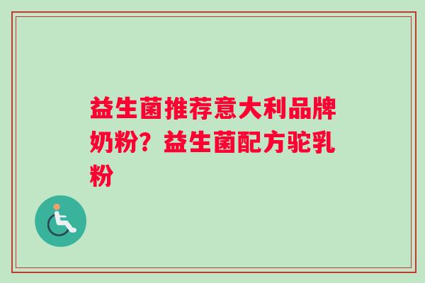 益生菌推荐意大利品牌奶粉？益生菌配方驼乳粉