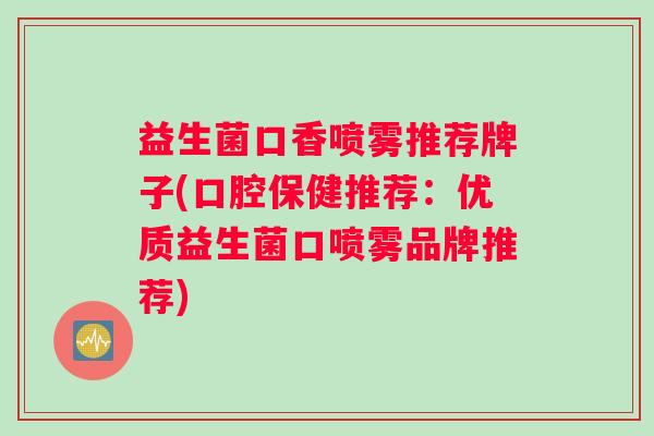 益生菌口香喷雾推荐牌子(口腔保健推荐：优质益生菌口喷雾品牌推荐)