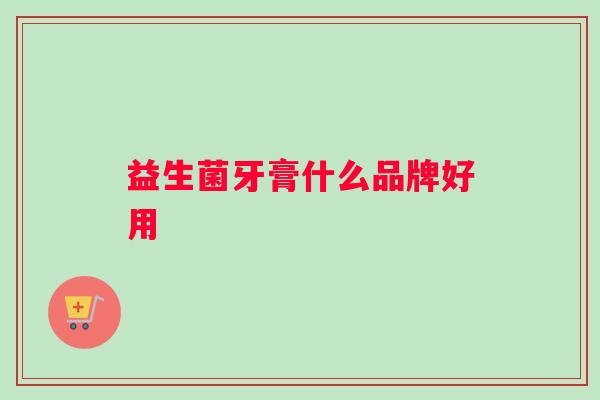益生菌牙膏什么品牌好用