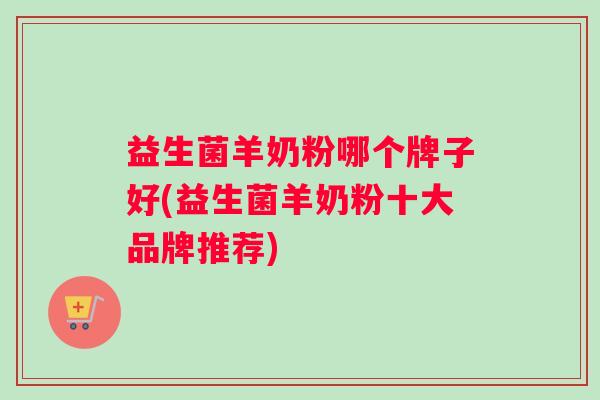 益生菌羊奶粉哪个牌子好(益生菌羊奶粉十大品牌推荐)