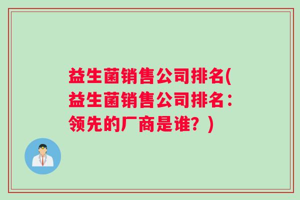 益生菌销售公司排名(益生菌销售公司排名：领先的厂商是谁？)