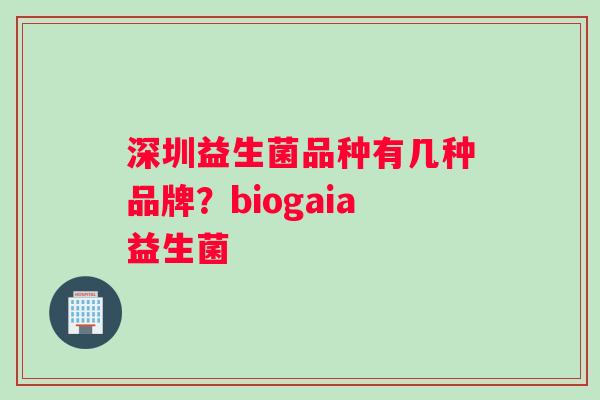 深圳益生菌品种有几种品牌？biogaia益生菌