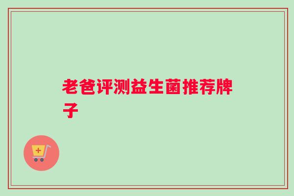 老爸评测益生菌推荐牌子