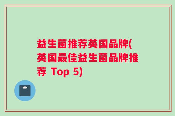 益生菌推荐英国品牌(英国最佳益生菌品牌推荐 Top 5)