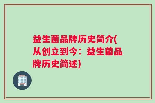益生菌品牌历史简介(从创立到今:益生菌品牌历史简述) 益生菌品牌历史简介(从创立到今:益生菌品牌历史简述)