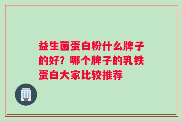 益生菌蛋白粉什么牌子的好？哪个牌子的乳铁蛋白大家比较推荐