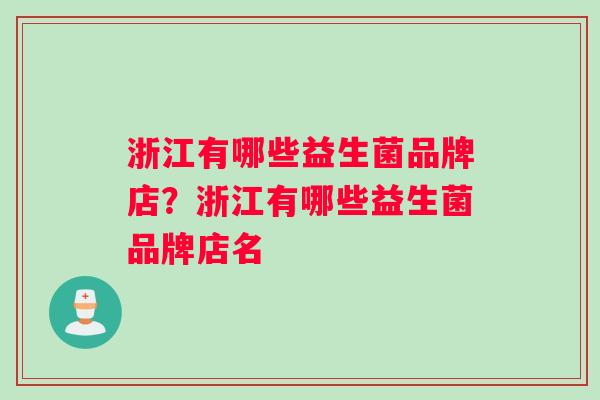 浙江有哪些益生菌品牌店？浙江有哪些益生菌品牌店名