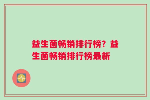 益生菌畅销排行榜？益生菌畅销排行榜新