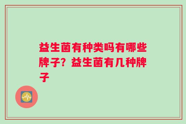 益生菌有种类吗有哪些牌子？益生菌有几种牌子