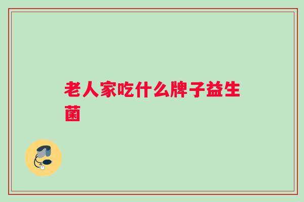 老人家吃什么牌子益生菌