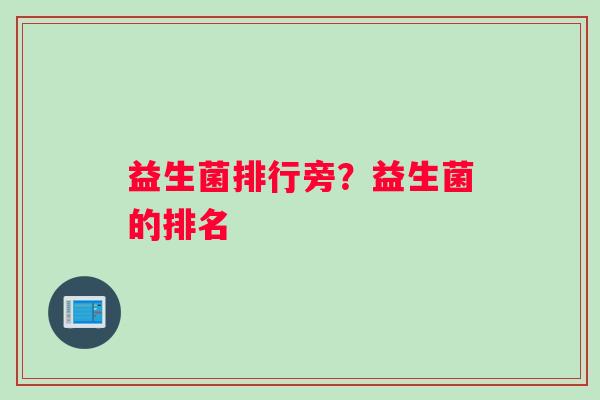 益生菌排行旁？益生菌的排名