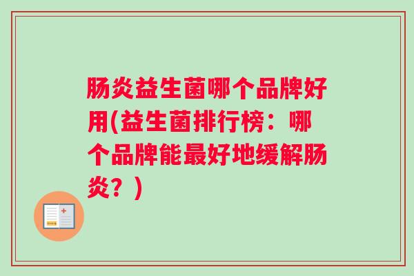 肠炎益生菌哪个品牌好用(益生菌排行榜：哪个品牌能最好地缓解肠炎？)