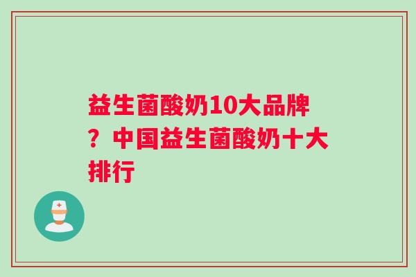 益生菌酸奶10大品牌？中国益生菌酸奶十大排行