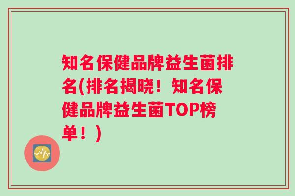 知名保健品牌益生菌排名(排名揭晓！知名保健品牌益生菌TOP榜单！)