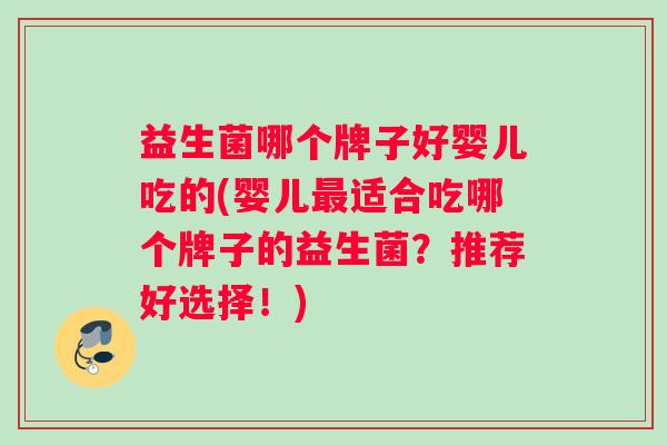 益生菌哪个牌子好婴儿吃的(婴儿适合吃哪个牌子的益生菌？推荐好选择！)