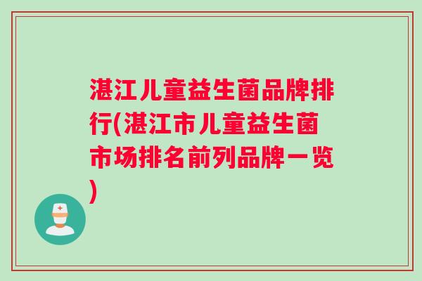 湛江儿童益生菌品牌排行(湛江市儿童益生菌市场排名前列品牌一览)