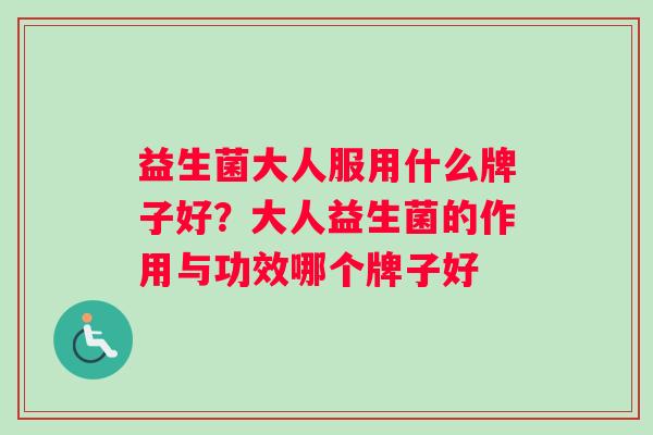 益生菌大人服用什么牌子好？大人益生菌的作用与功效哪个牌子好