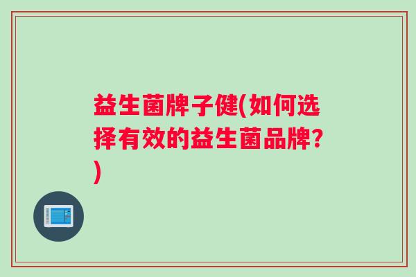 益生菌牌子健(如何选择有效的益生菌品牌？)