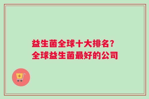 益生菌全球十大排名？全球益生菌最好的公司