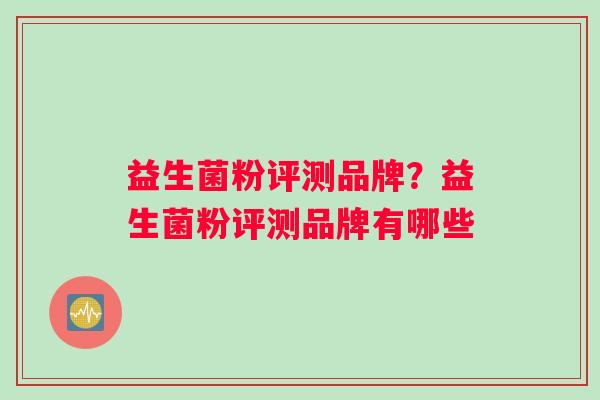 益生菌粉评测品牌？益生菌粉评测品牌有哪些