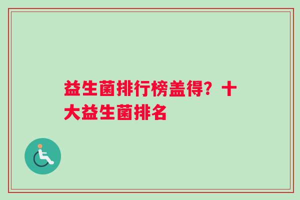 益生菌排行榜盖得？十大益生菌排名