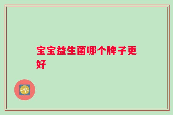 宝宝益生菌哪个牌子更好