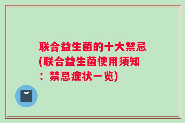 联合益生菌的十大禁忌(联合益生菌使用须知：禁忌症状一览)