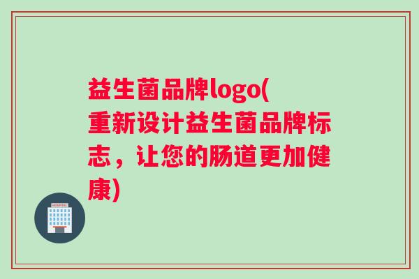 益生菌品牌logo(重新设计益生菌品牌标志，让您的肠道更加健康)