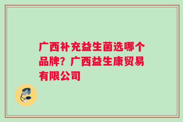 广西补充益生菌选哪个品牌？广西益生康贸易有限公司
