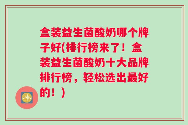 盒装益生菌酸奶哪个牌子好(排行榜来了！盒装益生菌酸奶十大品牌排行榜，轻松选出最好的！)