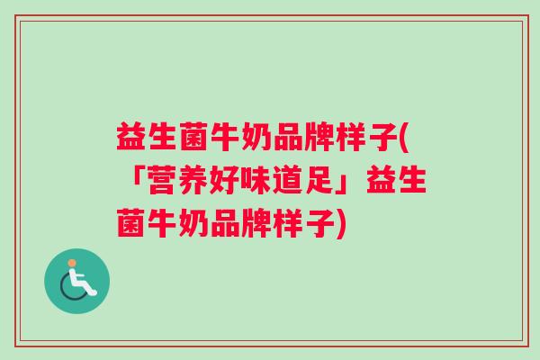 益生菌牛奶品牌样子(「营养好味道足」益生菌牛奶品牌样子)