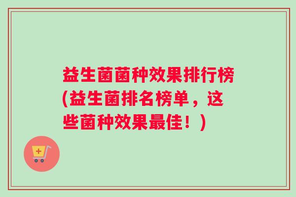 益生菌菌种效果排行榜(益生菌排名榜单，这些菌种效果最佳！)