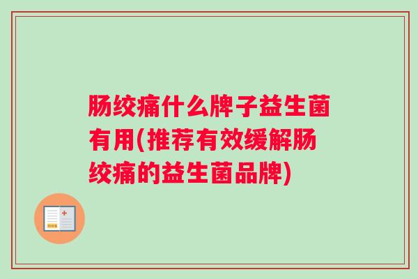 肠绞痛什么牌子益生菌有用(推荐有效缓解肠绞痛的益生菌品牌)