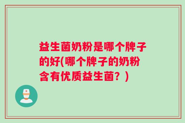 益生菌奶粉是哪个牌子的好(哪个牌子的奶粉含有优质益生菌？)