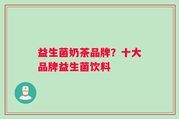 益生菌奶茶品牌？十大品牌益生菌饮料
