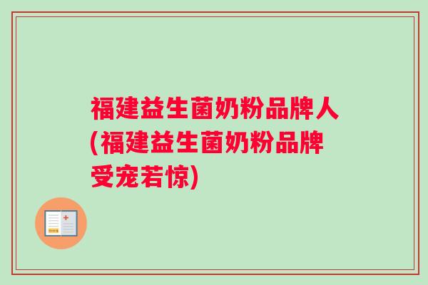 福建益生菌奶粉品牌人(福建益生菌奶粉品牌受宠若惊)