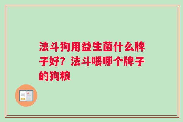 法斗狗用益生菌什么牌子好？法斗喂哪个牌子的狗粮