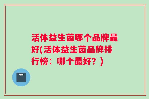 活体益生菌哪个品牌好(活体益生菌品牌排行榜：哪个好？)